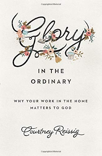 Glory in the Ordinary: Why Your Work in the Home Matters to God (The Gospel Coalition)
