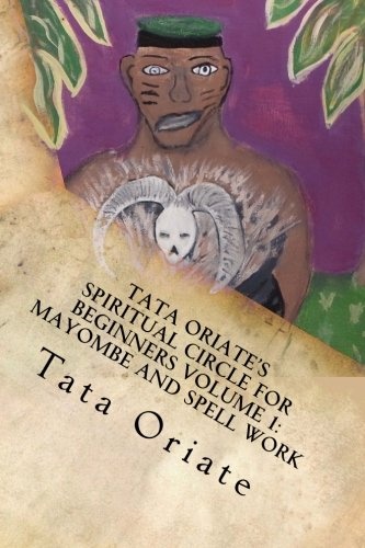 Tata Oriate's Spiritual Circle for Beginners Volume 1: Mayombe and Spell work (TATE ORIATE'S SPIRITUAL CIRCLE)