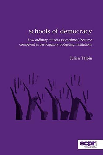 Schools of Democracy: How Ordinary Citizens (Sometimes) Become Competent in Participatory Budgeting Institutions (ECPR Monographs Series)