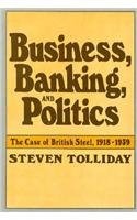 Business, Banking, and Politics: The Case of British Steel, 1918â1939 (Harvard Studies in Business History)
