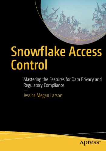 Snowflake Access Control: Mastering the Features for Data Privacy and Regulatory Compliance