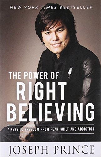 The Power of Right Believing: 7 Keys to Freedom from Fear, Guilt, and Addiction