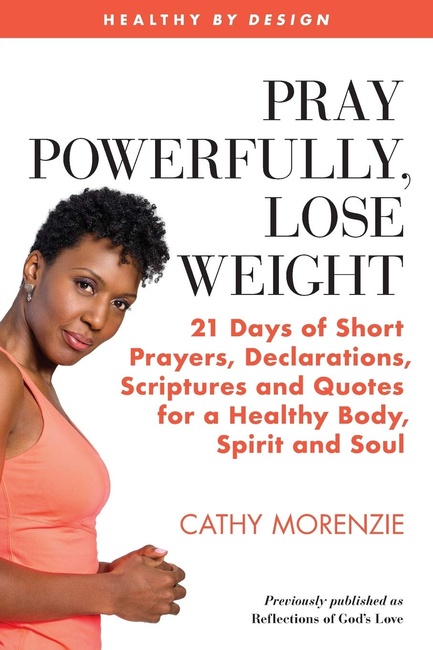 Pray Powerfully, Lose Weight: 21 Days of Short Prayers, Declarations, Scriptures and Quotes for a Healthy Body, Spirit and Soul. (Healthy by Design)