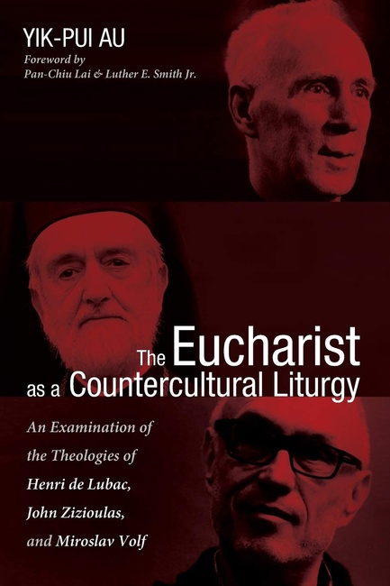The Eucharist as a Countercultural Liturgy: An Examination of the Theologies of Henri de Lubac, John Zizioulas, and Miroslav Volf