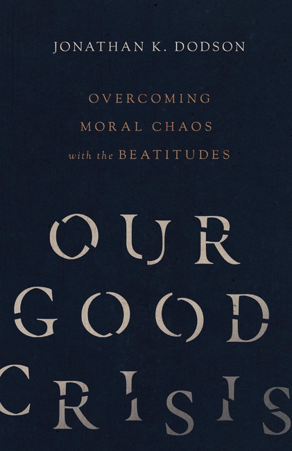 Our Good Crisis: Overcoming Moral Chaos with the Beatitudes