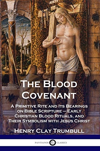 The Blood Covenant: A Primitive Rite and Its Bearings on Bible Scripture - Early Christian Blood Rituals, and Their Symbolism with Jesus Christ