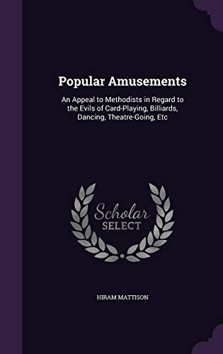 Popular Amusements: An Appeal to Methodists in Regard to the Evils of Card-Playing, Billiards, Dancing, Theatre-Going, Etc