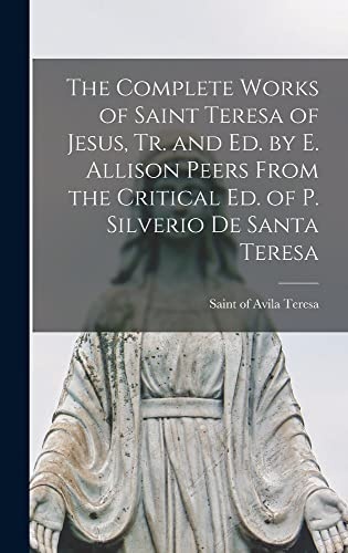 The Complete Works of Saint Teresa of Jesus, Tr. and Ed. by E. Allison Peers From the Critical Ed. of P. Silverio De Santa Teresa