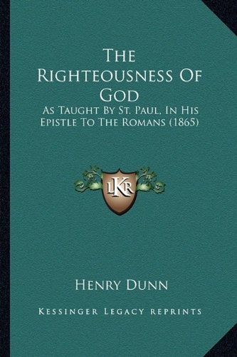 The Righteousness Of God: As Taught By St. Paul, In His Epistle To The Romans (1865)
