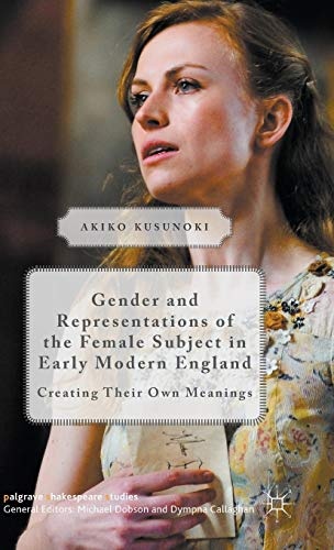 Gender and Representations of the Female Subject in Early Modern England: Creating Their Own Meanings (Palgrave Shakespeare Studies)