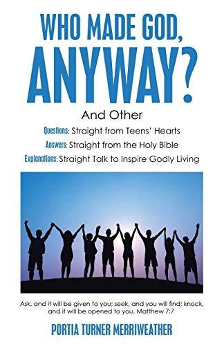 Who Made God, Anyway?: And Other Questions: Straight from TeensÂ Hearts Answers: Straight from the Holy Bible Explanations: Straight Talk to Inspire Godly Living