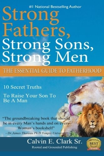 Strong Fathers, Strong Sons, Strong Men: 10 Secret Truths To Raise Your Son To Be A Man (10 Laws of Manhood) (Volume 1)