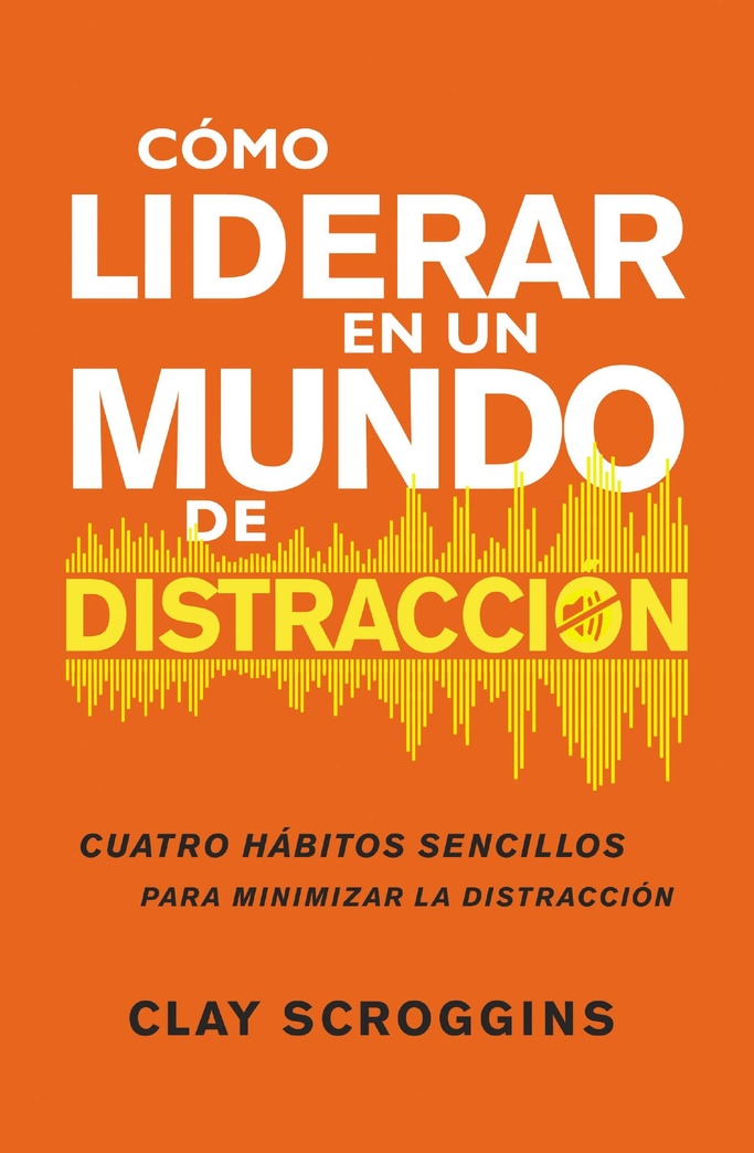 Cómo liderar en un mundo de distracción: Cuatro hábitos sencillos para disminuir el ruido (Spanish Edition)