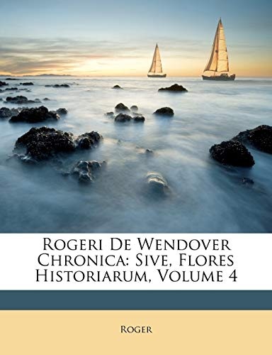 Rogeri De Wendover Chronica: Sive, Flores Historiarum, Volume 4 (Latin Edition)