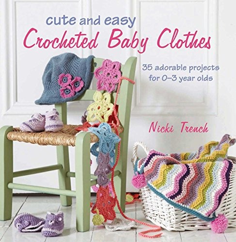 Cute and Easy Crocheted Baby Clothes: 35 adorable projects for 0â3 year-olds