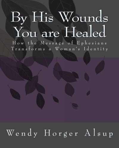 By His Wounds You are Healed: How the Message of Ephesians Transforms a Woman's Identity