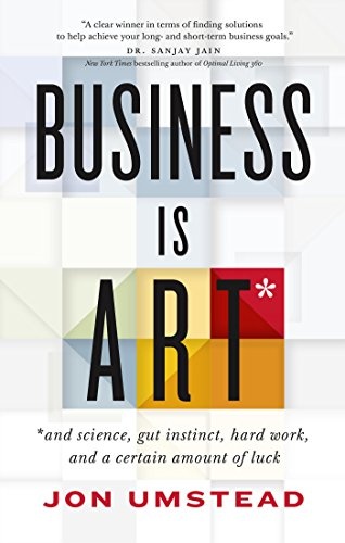 Business Is ART: and science, gut instinct, hard work, and a certain amount of luck