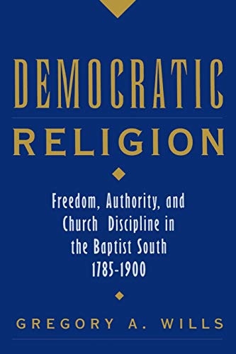Democratic Religion: Freedom, Authority, and Church Discipline in the Baptist South 1785-1900 (Religion in America)