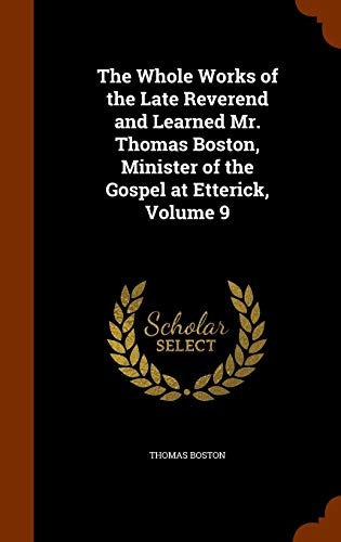 The Whole Works of the Late Reverend and Learned Mr. Thomas Boston, Minister of the Gospel at Etterick, Volume 9