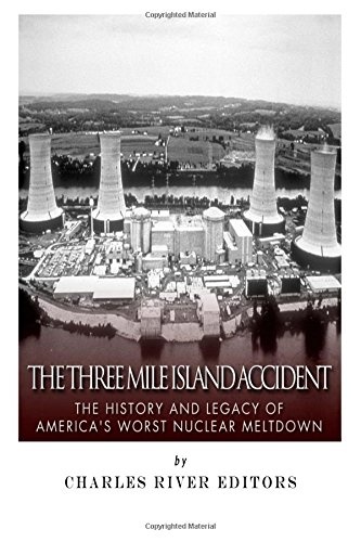The Three Mile Island Accident: The History and Legacy of Americaâs Worst Nuclear Meltdown
