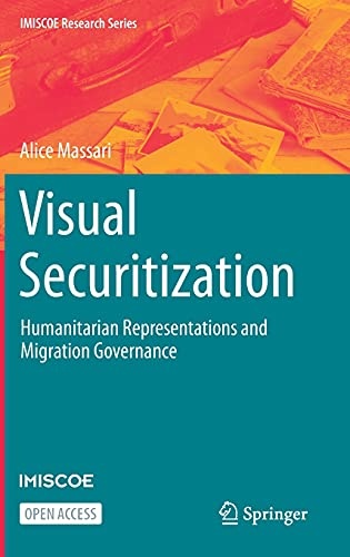 Visual Securitization: Humanitarian Representations and Migration Governance (IMISCOE Research Series)
