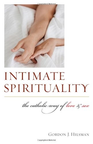 Intimate Spirituality: The Catholic Way of Love and Sex