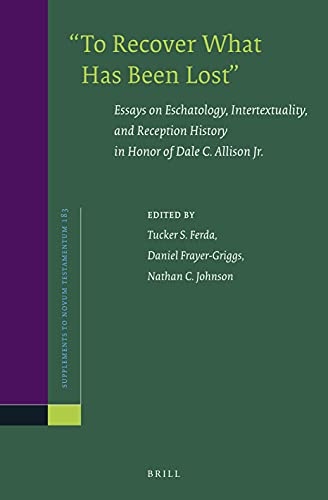 To Recover What Has Been Lost: Essays on Eschatology, Intertextuality, and Reception History in Honor of Dale C. Allison Jr. (Novum Testamentum, Supplements)
