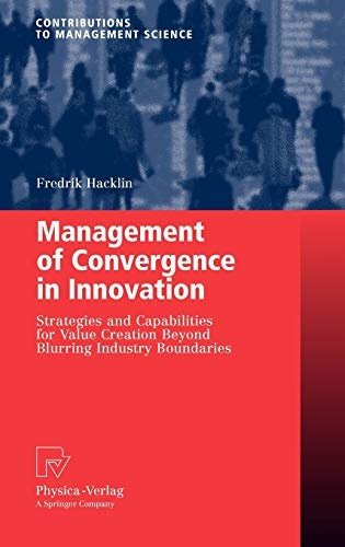 Management of Convergence in Innovation: Strategies and Capabilities for Value Creation Beyond Blurring Industry Boundaries (Contributions to Management Science)
