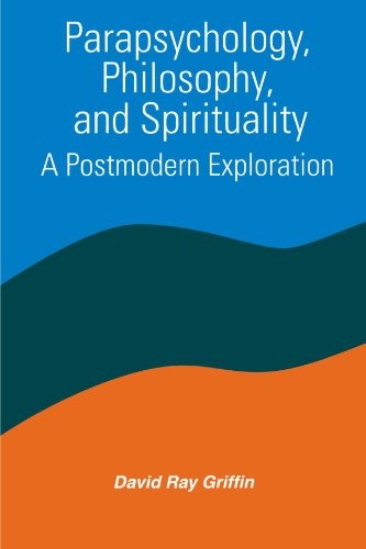 Parapsychology, Philosophy, & Spirituality: A Postmodern Exploration (SUNY series in Constructive Postmodern Thought)