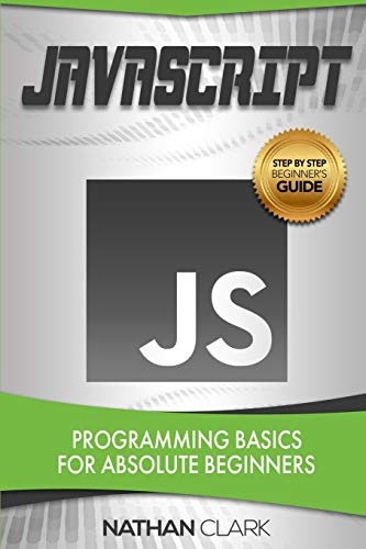 JavaScript: Programming Basics for Absolute Beginners (Step-By-Step JavaScript)