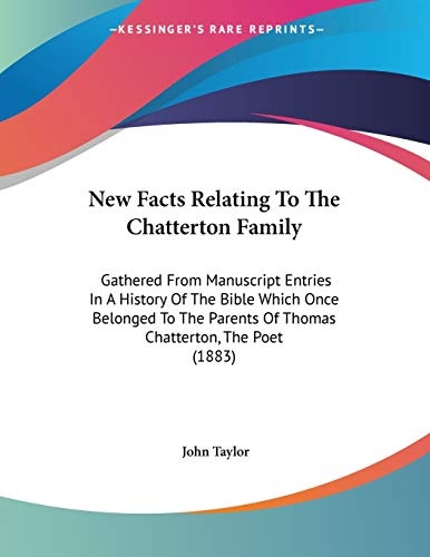 New Facts Relating To The Chatterton Family: Gathered From Manuscript Entries In A History Of The Bible Which Once Belonged To The Parents Of Thomas Chatterton, The Poet (1883)