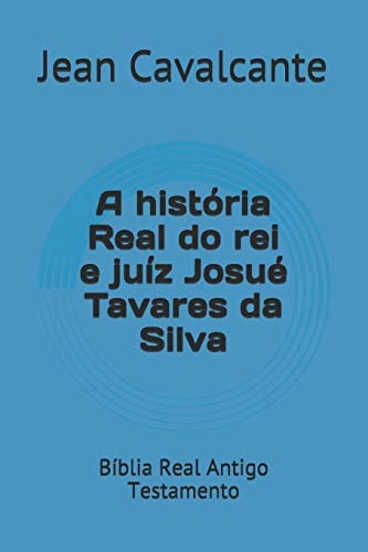 A histÃ³ria Real do rei e juÃ­z JosuÃ© Tavares da Silva: BÃ­blia Real Antigo Testamento (Volume) (Portuguese Edition)