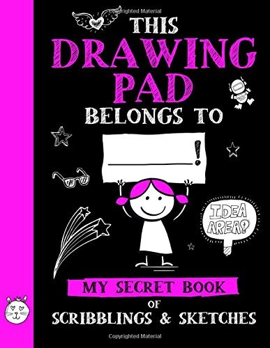 This Drawing Pad Belongs to ______! My Secret Book of Scribblings and Sketches: Sketchbook for Kids, Great Art Supplies and Sketch Book Gifts for Girls Age 4, 5, 6, 7, 8, 9, 10, 11, And 12