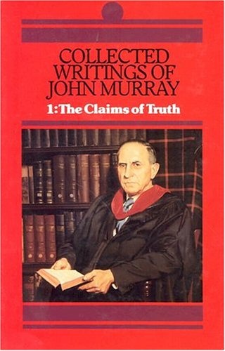 Collected Writings of John Murray, Volume 1: Claims of Truth (His Collected Writings of John Murray; V. 1)