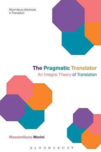 The Pragmatic Translator: An Integral Theory of Translation (Bloomsbury Advances in Translation)