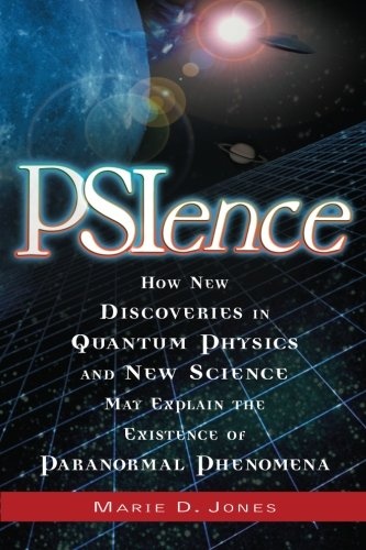 PSIence: How New Discoveries in Quantum Physics and New Science May Explain the Existence of Paranormal Phenomena