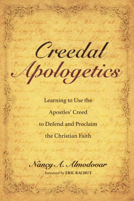 Creedal Apologetics: Learning to Use the Apostles' Creed to Defend and Proclaim the Christian Faith