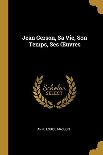 Jean Gerson, Sa Vie, Son Temps, Ses Oeuvres (French Edition)
