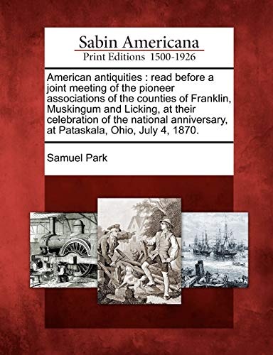 American antiquities: read before a joint meeting of the pioneer associations of the counties of Franklin, Muskingum and Licking, at their celebration ... at Pataskala, Ohio, July 4, 1870.