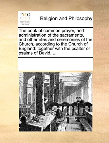 The book of common prayer, and administration of the sacraments, and other rites and ceremonies of the Church, according to the Church of England: together with the psalter or psalms of David, ...