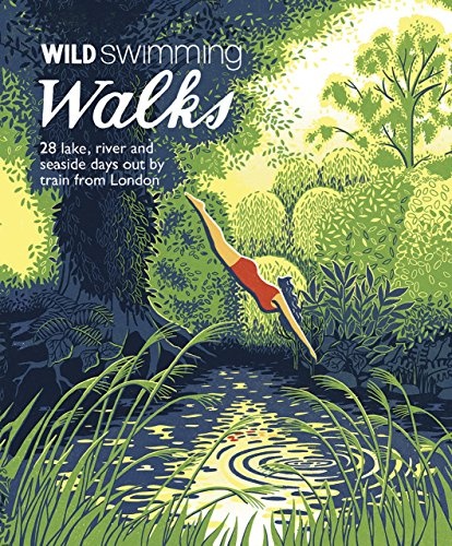 Wild Swimming Walks Around London: 28 Lake, River and Seaside Days out by Train from London (Wild Walks)