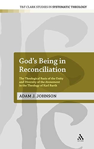 God's Being in Reconciliation: The Theological Basis of the Unity and Diversity of the Atonement in the Theology of Karl Barth (T&T Clark Studies in Systematic Theology, 15)