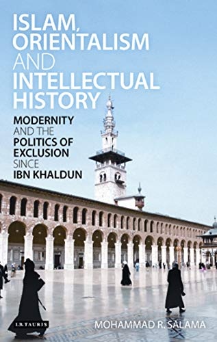 Islam, Orientalism and Intellectual History: Modernity and the Politics of Exclusion Since Ibn Khaldun (Library of Middle East History)