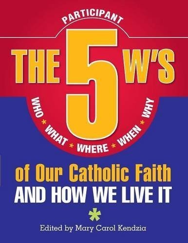 The 5 W's of Our Catholic Faith: Who, What, Where, When, Whyâ¦and How We Live It