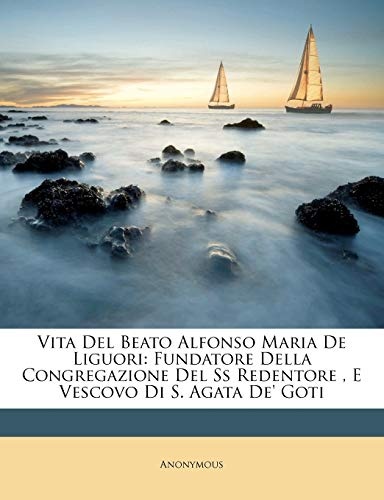 Vita Del Beato Alfonso Maria De Liguori: Fundatore Della Congregazione Del Ss Redentore , E Vescovo Di S. Agata De' Goti (Italian Edition)