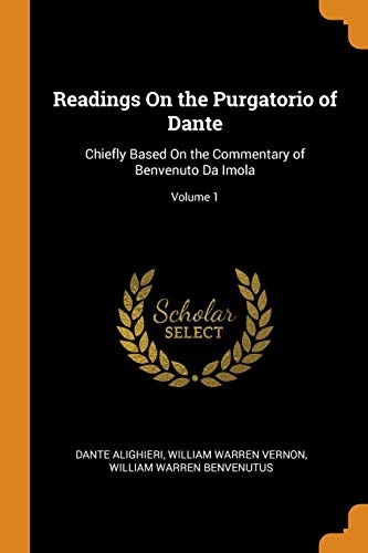 Readings on the Purgatorio of Dante: Chiefly Based on the Commentary of Benvenuto Da Imola; Volume 1
