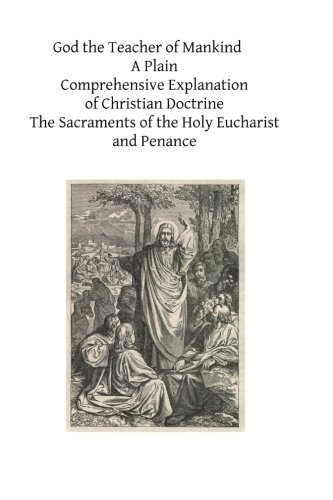 God the Teacher of Mankind: A Plain, Comprehensive Explanation of Christian Doctrine   The Sacraments of the Holy Eucharist and Penance