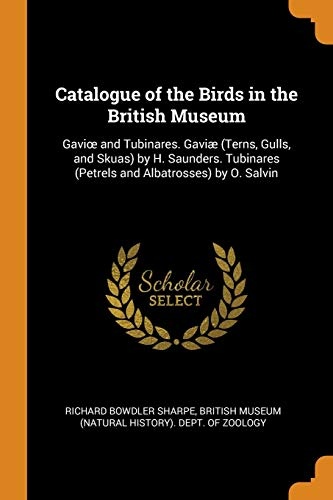 Catalogue of the Birds in the British Museum: Gavioe and Tubinares. GaviÃ¦ (Terns, Gulls, and Skuas) by H. Saunders. Tubinares (Petrels and Albatrosses) by O. Salvin
