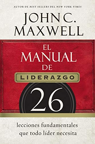 El manual de liderazgo: 26 lecciones fundamentales que todo lÃ­der necesita (Spanish Edition)