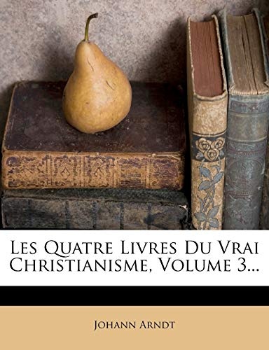 Les Quatre Livres Du Vrai Christianisme, Volume 3... (French Edition)